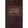 My Secret Life in Victorian Britain: A Social & Psychosexual History