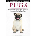 Pugs - The Owner's Guide from Puppy to Old Age - Choosing, Caring for, Grooming, Health, Training and Understanding Your Pug Dog or Puppy
