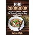 Pho Cookbook: 50 Easy to Creative Recipes for Vietnam's Favorite Soup and Noodles