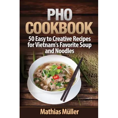 Pho Cookbook: 50 Easy to Creative Recipes for Vietnam's Favorite Soup and Noodles