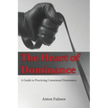 The Heart of Dominance: a guide to practicing consensual dominance