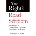 The Right's Road to Serfdom: The Danger of Conservatism Unbound: From Hayek to Trump
