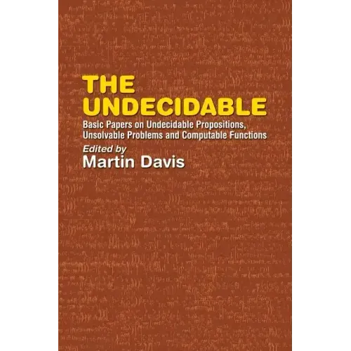 The Undecidable: Basic Papers on Undecidable Propositions, Unsolvable Problems, and Computable Functions
