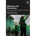 Abortion and Democracy: Contentious Body Politics in Argentina, Chile, and Uruguay