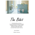 The Bidet: Everything There Is To Know From The First and Only Book On The Bidet An Elegant Solution for Comfort, Health, Happiness, Ecology, and Econ