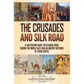 The Crusades and Silk Road: A Captivating Guide to Religious Wars During the Middle Ages and an Ancient Network of Trade Routes