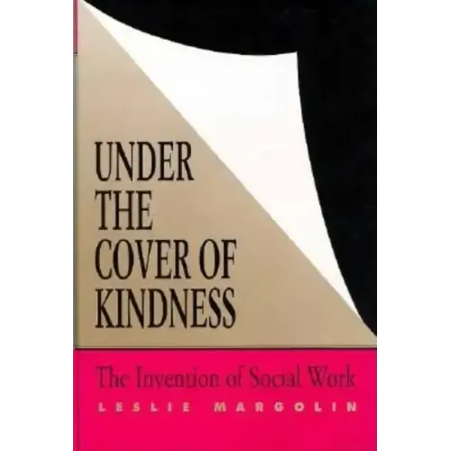 Under the Cover of Kindness: The Invention of Social Work