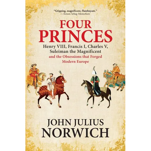 Four Princes: Henry VIII, Francis I, Charles V, Suleiman the Magnificent and the Obsessions That Forged Modern Europe
