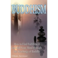 Buddhism: How to Find Fulfilment and Still Your Mind Through the Teachings of Buddha