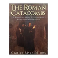 The Roman Catacombs: The History and Legacy of Ancient Rome's Most Famous Burial Grounds