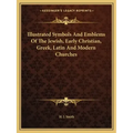 Illustrated Symbols and Emblems of the Jewish, Early Christian, Greek, Latin and Modern Churches