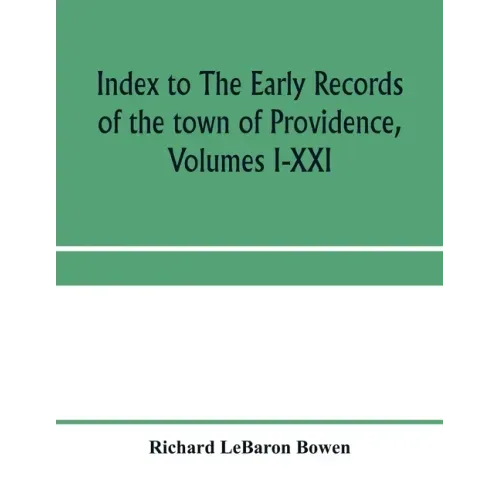 Index to The early records of the town of Providence, Volumes I-XXI, containing also a summary of the volumes and an appendix of documented research d