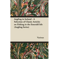 Angling in Ireland - A Selection of Classic Articles on Fishing in the Emerald Isle (Angling Series)