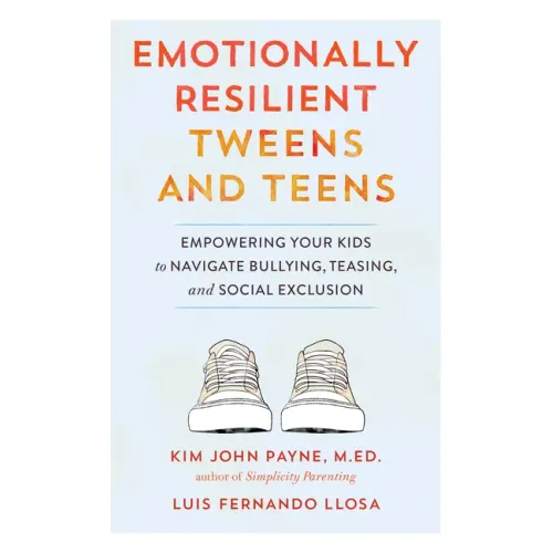 Emotionally Resilient Tweens and Teens: Empowering Your Kids to Navigate Bullying, Teasing, and Social Exclusion