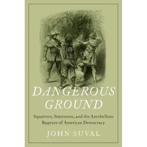 Dangerous Ground: Squatters, Statesmen, and the Antebellum Rupture of American Democracy