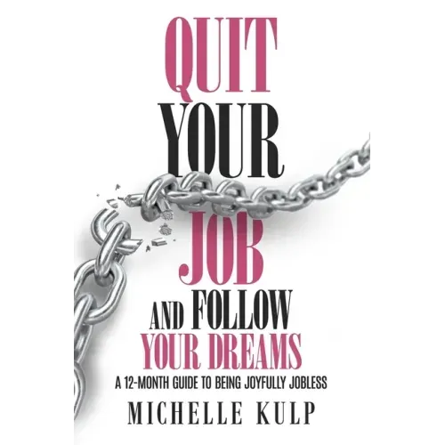 Quit Your Job and Follow Your Dreams: A 12-Month Guide to Being Joyfully Jobless (How to Find Your Calling)