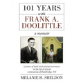 101 Years With Frank A. Doolittle: Lessons of Hard Work and Perseverance In the Life of a Local Centenarian of Bainbridge, NY. A Memoir
