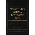 What To Do When A Loved One Dies Or Becomes Incapacitated: A Comprehensive Instruction Manual For Executors And Successor Trustees In The Event Of the