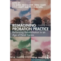 Reimagining Probation Practice: Re-forming Rehabilitation in an Age of Penal Excess