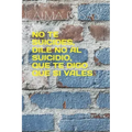 No Te Suicides, Dile No Al Suicidio, Que Te Digo Que Si Vales