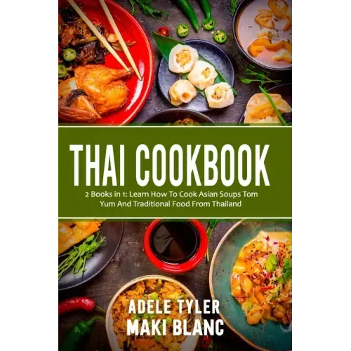 Thai Cookbook: 2 Books in 1: Learn How To Cook Asian Soups Tom Yum And Traditional Food From Thailand