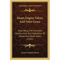 Steam Engine Valves And Valve Gears: Describing The Function, Construction And Operation Of Valves And Valve Gears (1921)