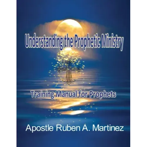 Understanding the Prophetic Ministry: A Training Manual for Prophets