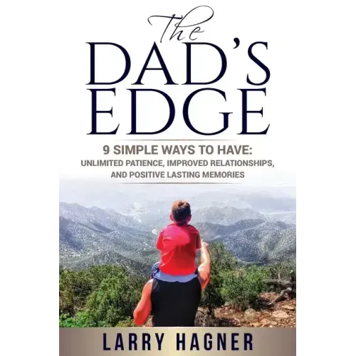 The Dad's Edge: 9 Simple Ways to Have: Unlimited Patience, Improved Relationships, and Positive Lasting Memories