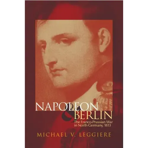 Napoleon and Berlin: The Franco-Prussian War in North Germany, 1813