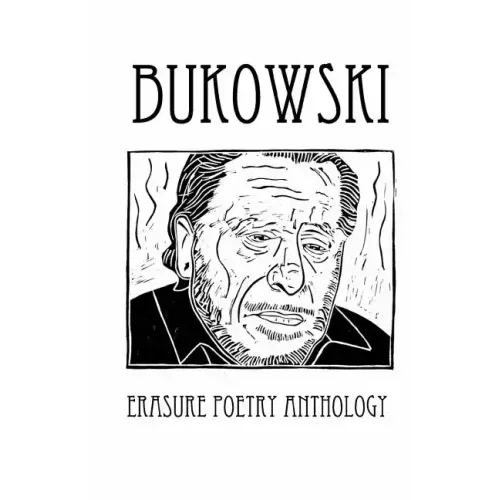 Bukowski Erasure Poetry Anthology: A Collection of Poems Based on the Writings of Charles Bukowski