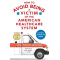 How To Avoid Being a Victim of the American Healthcare System: A Patient's Handbook for Survival