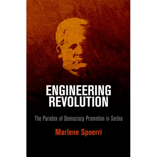 Engineering Revolution: The Paradox of Democracy Promotion in Serbia