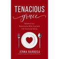 Tenacious Grace: Redefine Your Relationship With Food and End Emotional Eating