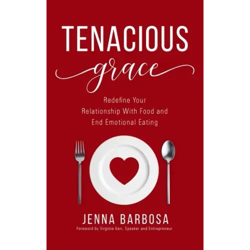 Tenacious Grace: Redefine Your Relationship With Food and End Emotional Eating