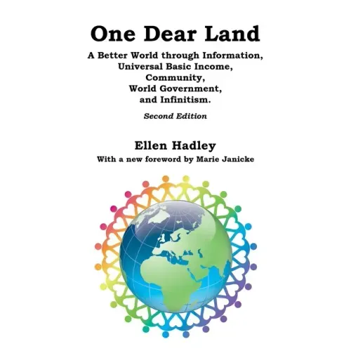 One Dear Land: A Better World Through Information, Universal Basic Income, Community, World Government, and Infinitism