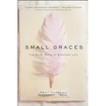 Small Graces: A Celebration of the Ordinary: Sacred Moments That Illuminate Our Lives