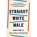 Straight White Male: A Faith-Based Guide to Deconstructing Your Privilege and Living with Integrity