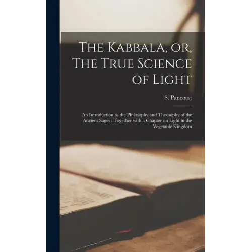 The Kabbala, or, The True Science of Light: an Introduction to the Philosophy and Theosophy of the Ancient Sages: Together With a Chapter on Light in