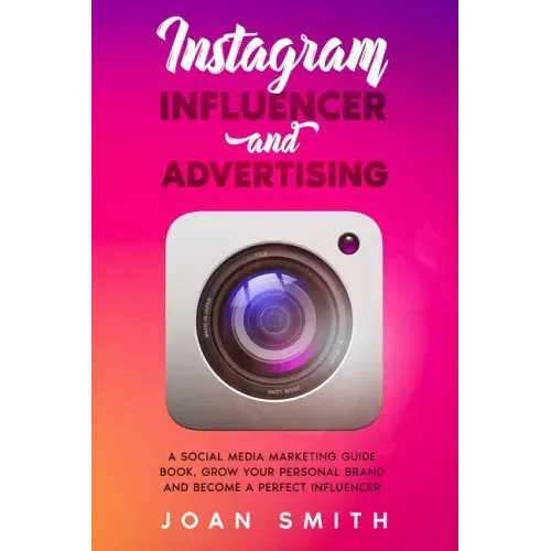 Instagram Influencer and Advertising: A social media marketing guide book, grow you personal brand and become a perfect influencer