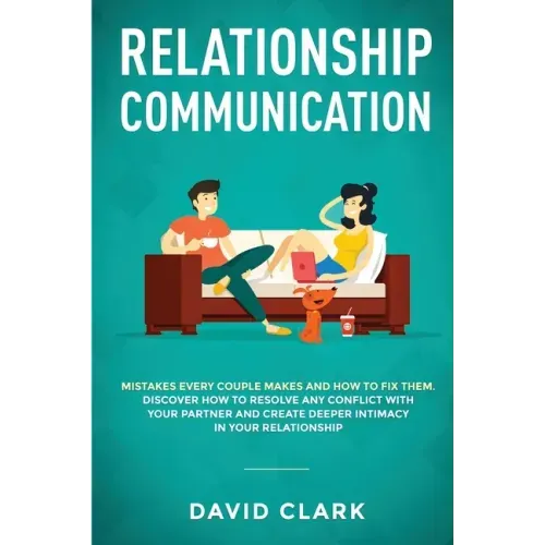 Relationship Communication: Mistakes Every Couple Makes and How to Fix Them: Discover How to Resolve Any Conflict with Your Partner and Create Dee