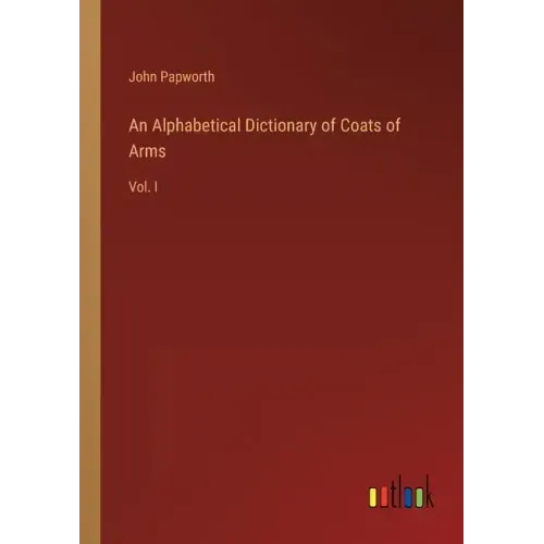 An Alphabetical Dictionary of Coats of Arms: Vol. I