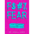 F$#% Fear: How to Unmask and Overcome Fear