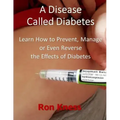 A Disease Called Diabetes: Learn How to Prevent, Manage or Even Reverse the Effects of Diabetes