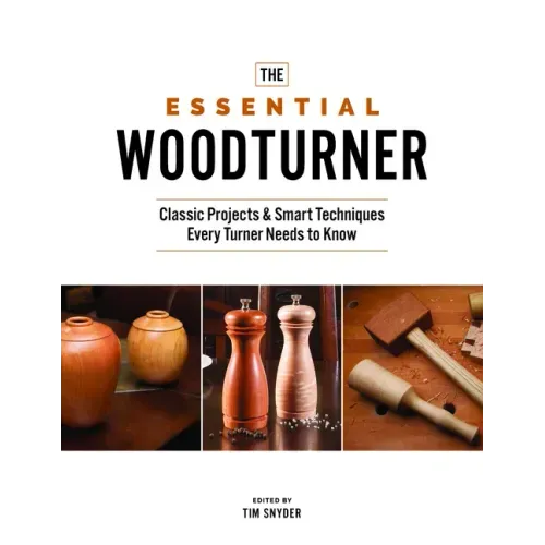The Essential Woodturner: Classic Projects & Smart Techniques Every Turner Needs to Know