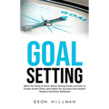 Goal Setting: What You Need to Know About Setting Goals and How to Create Action Plans and Habits for Success that Don't Require Immense Willpower