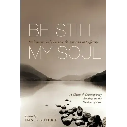 Be Still, My Soul: Embracing God's Purpose and Provision in Suffering (25 Classic and Contemporary Readings on the Problem of Pain)