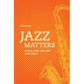 Jazz Matters: Sound, Place, and Time Since Bebop