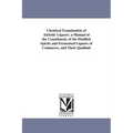 Chemical Examination of Alcholic Liquors. a Manual of the Constituents of the Distilled Spirits and Fermented Liquors of Commerce, and Their Qualitati