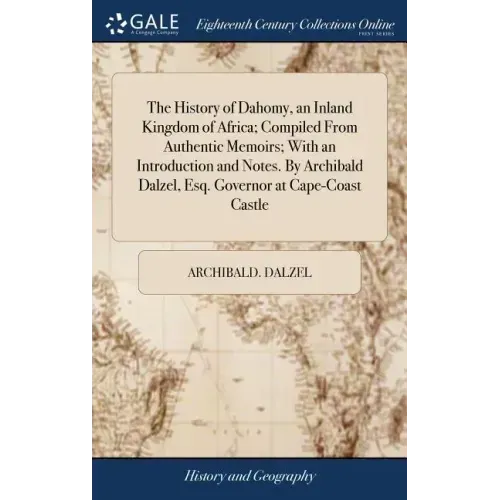 The History of Dahomy, an Inland Kingdom of Africa; Compiled From Authentic Memoirs; With an Introduction and Notes. By Archibald Dalzel, Esq. Governo
