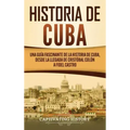 Historia de Cuba: Una guía fascinante de la historia de Cuba, desde la llegada de Cristóbal Colón a Fidel Castro